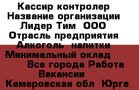 Кассир-контролер › Название организации ­ Лидер Тим, ООО › Отрасль предприятия ­ Алкоголь, напитки › Минимальный оклад ­ 35 000 - Все города Работа » Вакансии   . Кемеровская обл.,Юрга г.